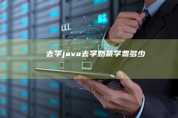 去学java (去学奶茶学费多少)