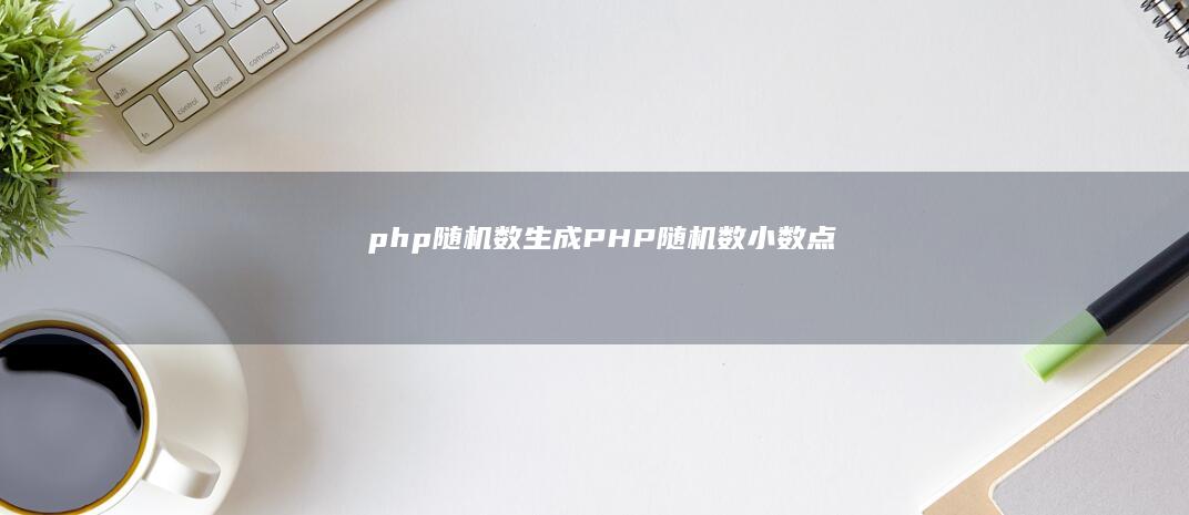 php随机数生成 (PHP随机数小数点)