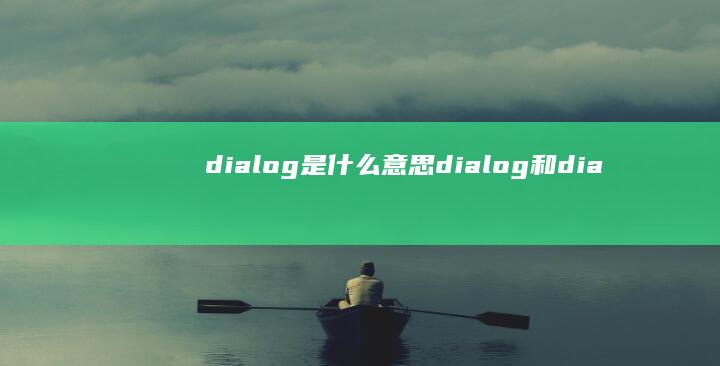 dialog是什么意思 (dialog和dialogue的区别)