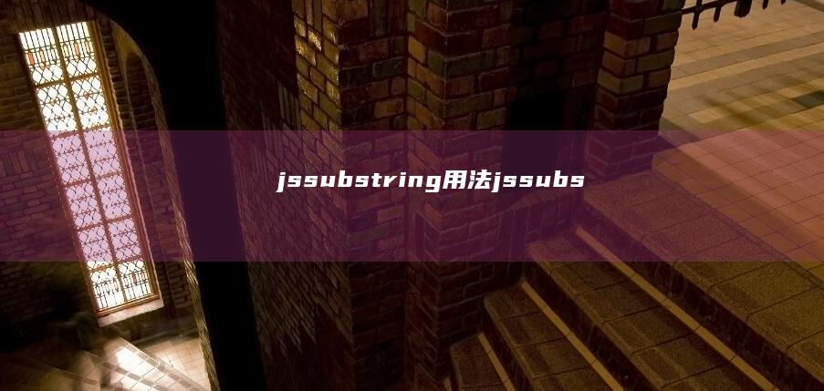 jssubstring()用法 (jssubstring截取字符串)