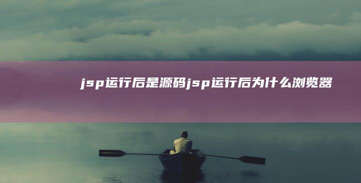 jsp运行后是源码 (jsp运行后为什么浏览器不出来)