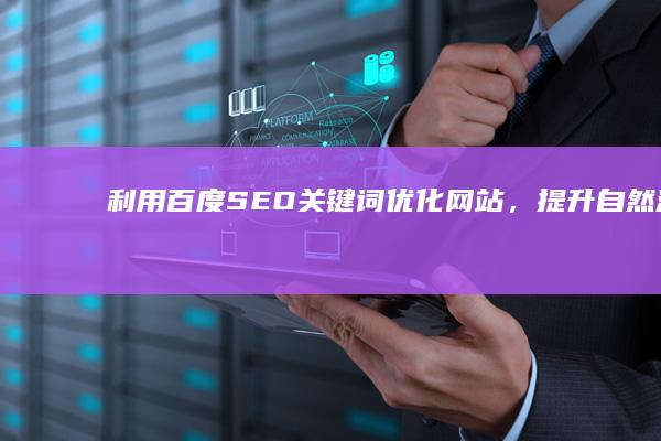 利用百度 SEO 关键词优化网站，提升自然流量 (利用百度搜索引擎可以了解)