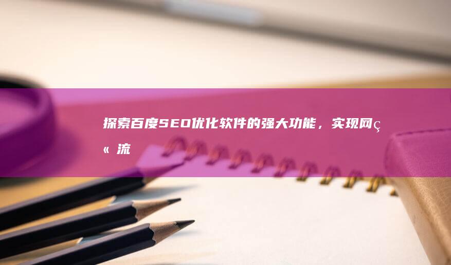 探索百度 SEO 优化软件的强大功能，实现网站流量增长 (探索百度集团大涨超7%)