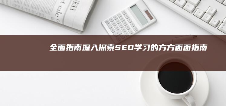 全面指南：深入探索 SEO 学习的方方面面 (指南全面发展)