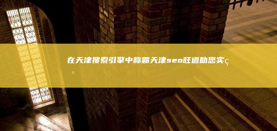 在天津搜索引擎中称霸：天津seo旺道助您实现 (在天津搜索引擎是什么)