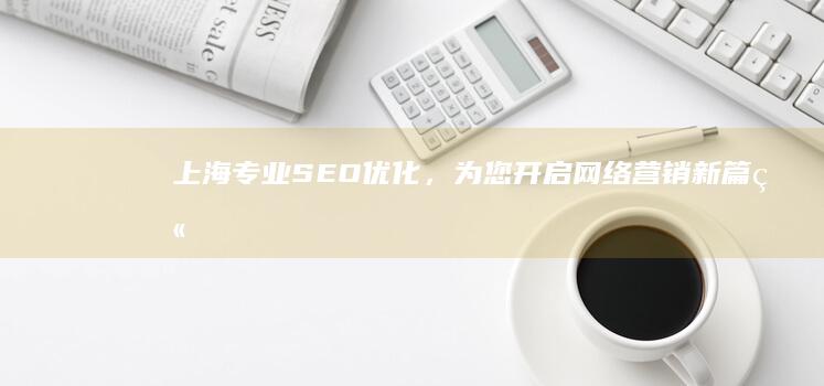 上海专业SEO优化，为您开启网络营销新篇章 (上海专业seo)