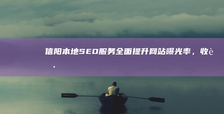 信阳本地SEO服务：全面提升网站曝光率，收获更多潜在客户 (信阳本地首富前十名)