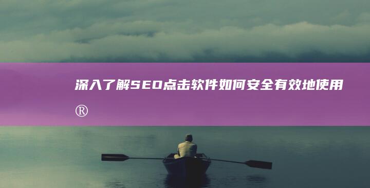 深入了解 SEO 点击软件：如何安全有效地使用它们 (深入了解十大元帅)