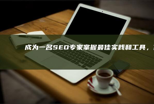 成为一名SEO专家：掌握最佳实践和工具，优化网站性能 (成为一名色情主播的基本操养)