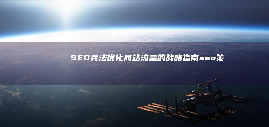 SEO兵法：优化网站流量的战略指南 (seo策略)