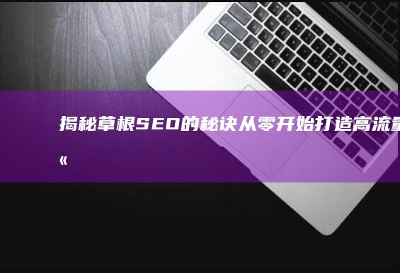 揭秘草根 SEO 的秘诀：从零开始打造高流量网站 (草根aⅴ)