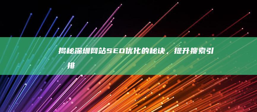 揭秘深圳网站SEO优化的秘诀，提升搜索引擎排名 (揭秘深圳网站是什么)