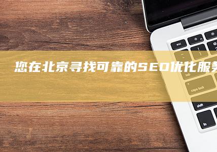 您在北京寻找可靠的 SEO 优化服务吗？ (您在北京寻找我英语)