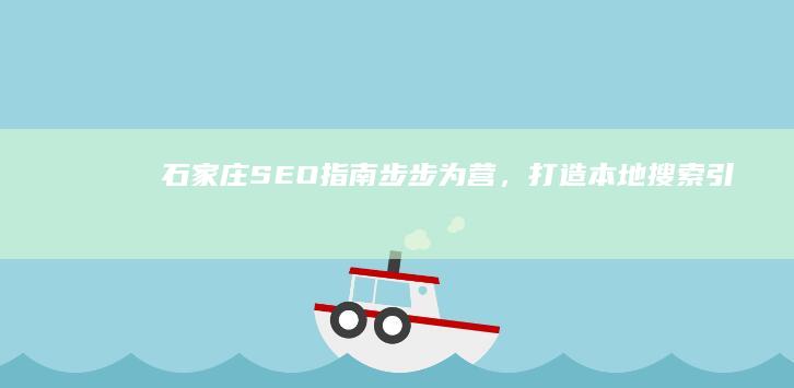 石家庄 SEO 指南：步步为营，打造本地搜索引擎霸主