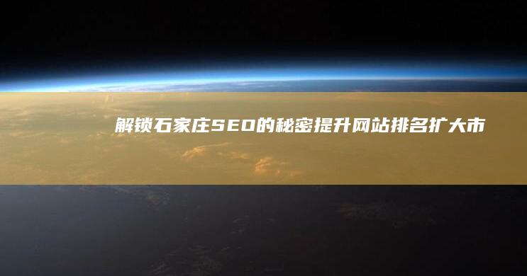 解锁石家庄 SEO 的秘密：提升网站排名、扩大市场影响力 (石家庄解释)