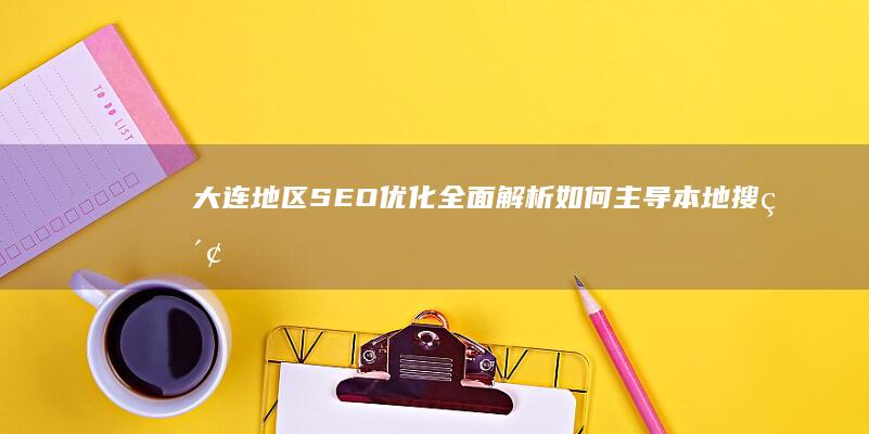 大连地区SEO优化全面解析：如何主导本地搜索 (大连地区丧葬费发放标准是多少)