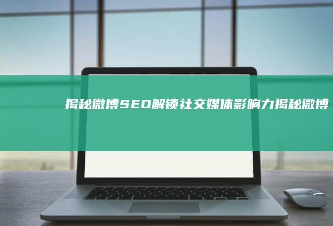 揭秘微博 SEO：解锁社交媒体影响力 (揭秘微博上的卖片产业链)