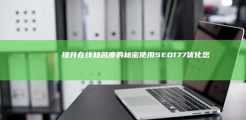 提升在线知名度的秘密：使用 SEO177 优化您的策略 (提升在线知名度的软件)