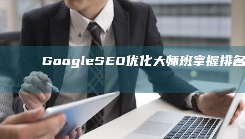 Google SEO优化大师班：掌握排名算法和提高网站可见度的策略 (google日语输入法)