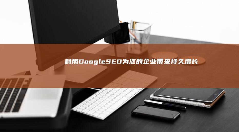 利用 Google SEO 为您的企业带来持久增长并提高 ROI (利用google的高级搜索,可以做到)