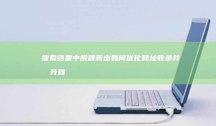 结果中脱颖而出如何优化网址收录并提升网