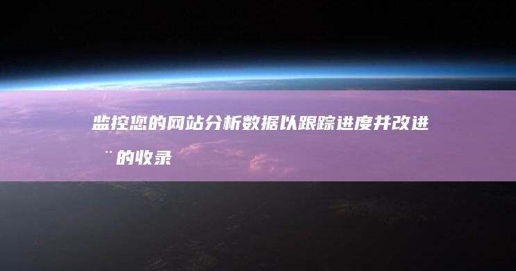 监控您的网站分析数据以跟踪进度并改进您的收录策略 (监控您的网站打不开)