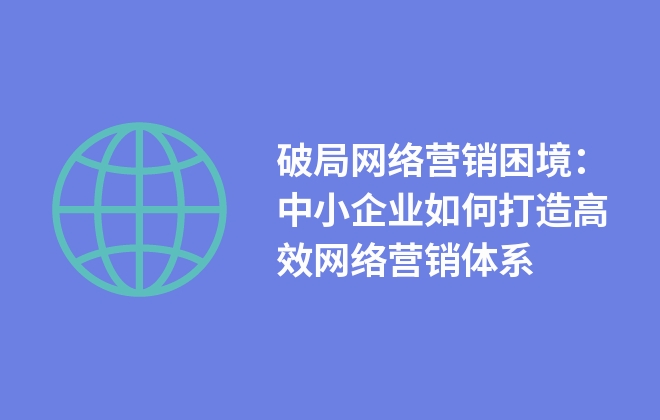 高效网络营销推广：解锁数字营销的力量，提升品牌知名度和转化率 (高效网络营销策略)