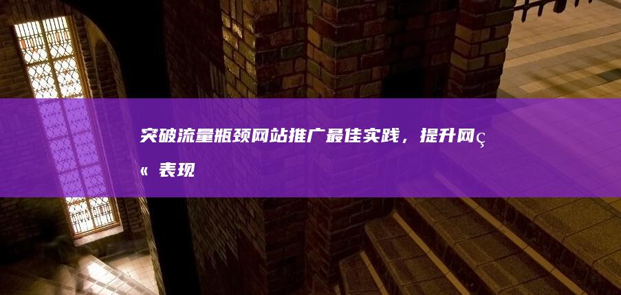 突破流量瓶颈：网站推广最佳实践，提升网站表现 (突破流量瓶颈什么意思)