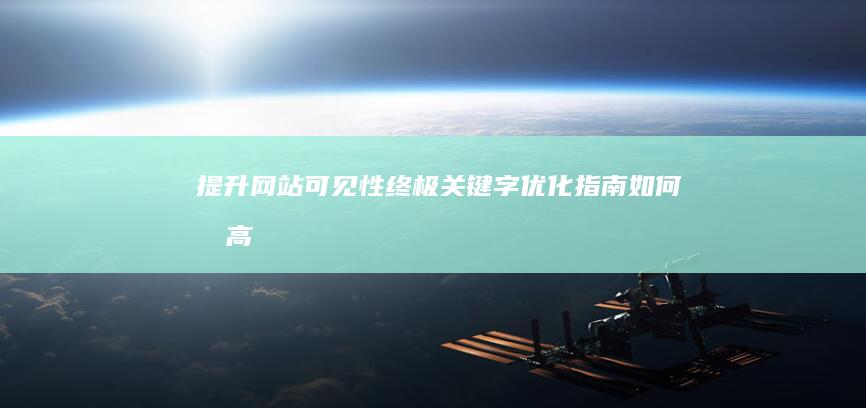 提升网站可见性：终极关键字优化指南 (如何提高网站可用性)