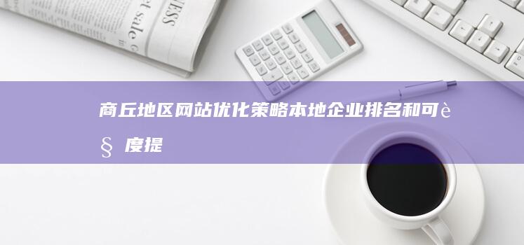 商丘地区网站优化策略：本地企业排名和可见度提升秘籍 (商丘网址)