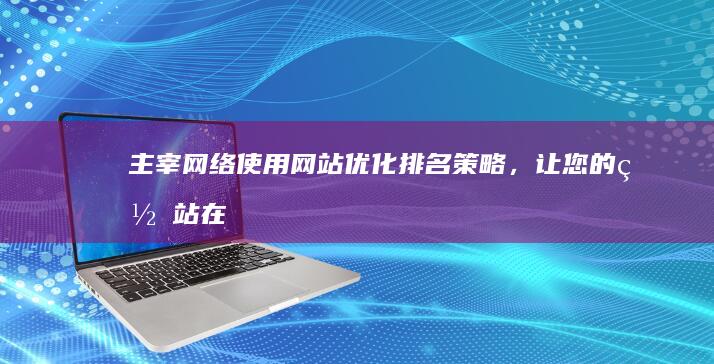 主宰网络：使用网站优化排名策略，让您的网站在搜索结果中脱颖而出 (主宰这个词)