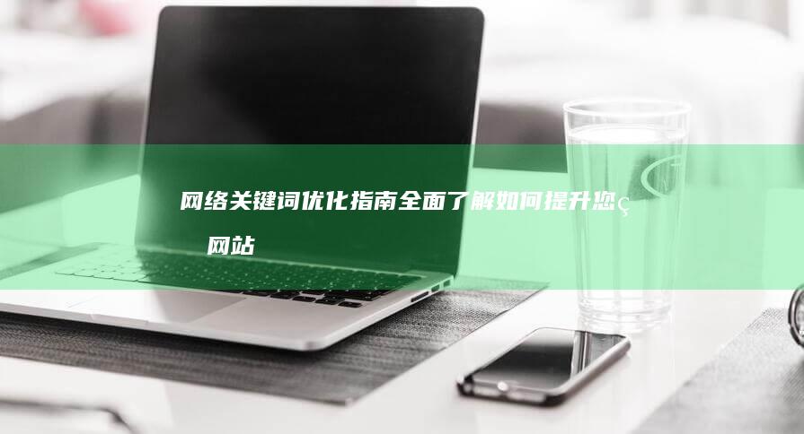 网络关键词优化指南：全面了解如何提升您的网站在搜索结果中的可见度 (关键词 网络)