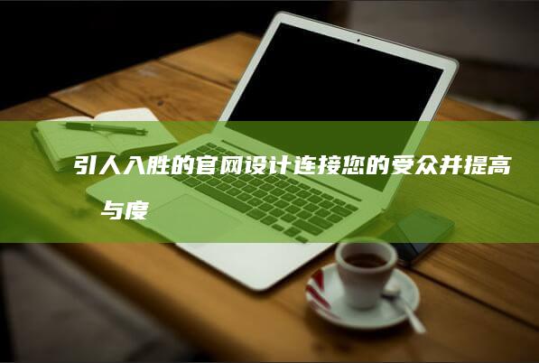 引人入胜的官网设计：连接您的受众并提高参与度 (引人入胜的官宣文案)