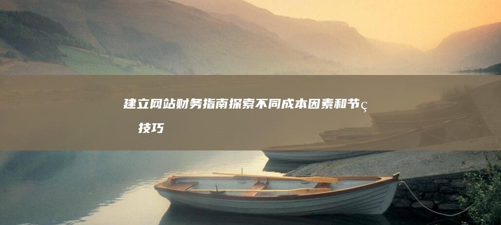 建立网站财务指南：探索不同成本因素和节省技巧 (建立网站财务管理系统)