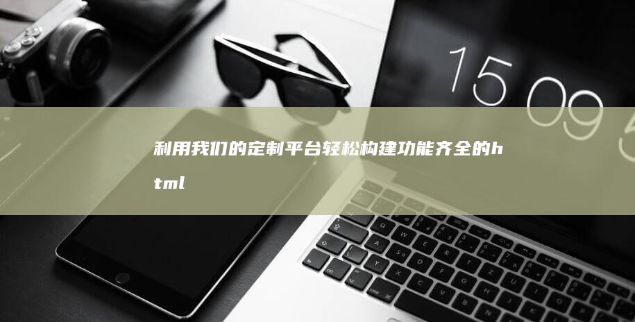 利用我们的定制平台轻松构建功能齐全的 html 网页，提升您的在线形象 (利用我们的定义英文)