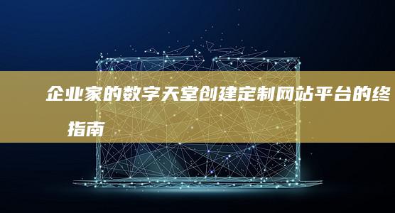 企业家的数字天堂：创建定制网站平台的终极指南 (企业家的数字代表什么)