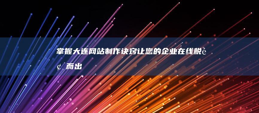 掌握大连网站制作诀窍：让您的企业在线脱颖而出 (掌握大连网站的软件)