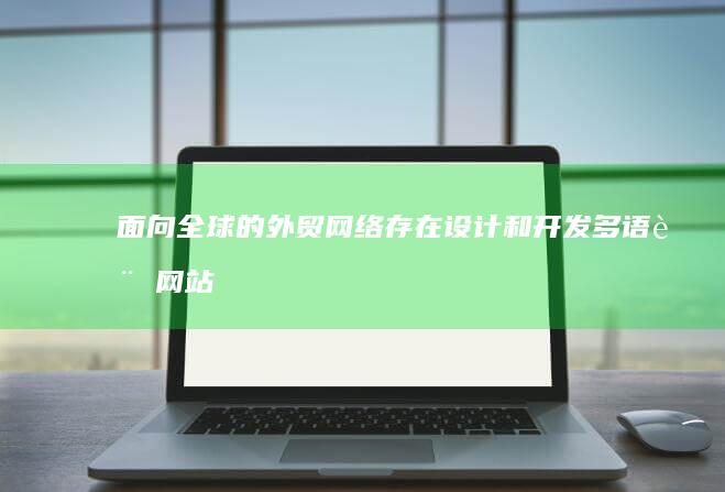 面向全球的外贸网络存在：设计和开发多语言网站的最佳实践 (面向全国走向全球)