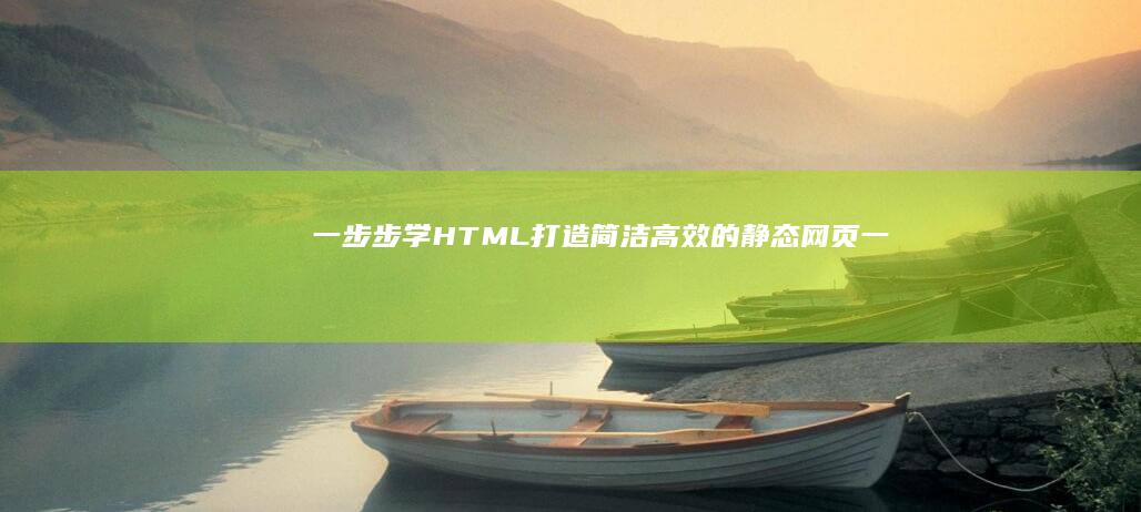 一步步学 HTML：打造简洁高效的静态网页 (一步步学会简笔画)