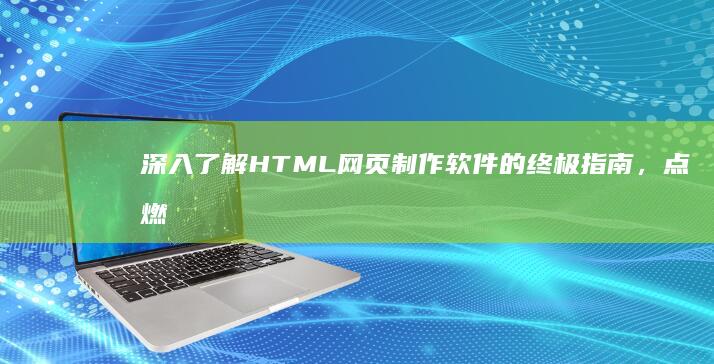 深入了解 HTML 网页制作软件的终极指南，点燃您的创造力 (深入了解换个说法)