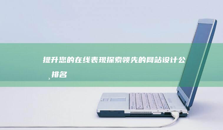 提升您的在线表现：探索领先的网站设计公司排名 (提升的在线观看视频)