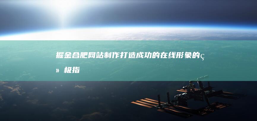 掘金合肥网站制作：打造成功的在线形象的终极指南 (安徽掘金工程机械有限公司)