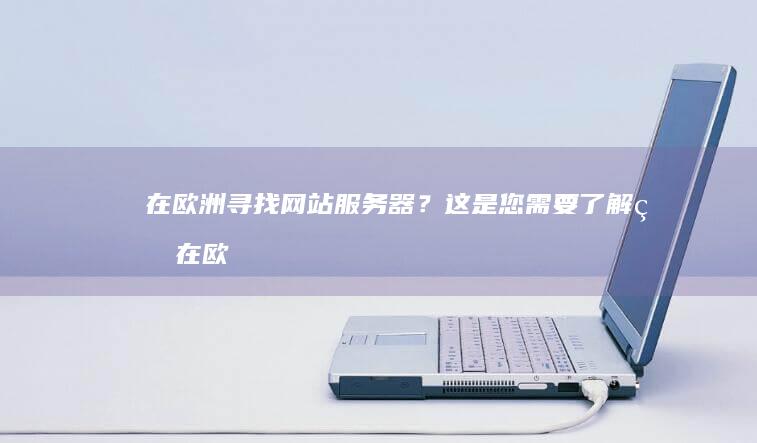 在欧洲寻找网站服务器？这是您需要了解的 (在欧洲徘徊)