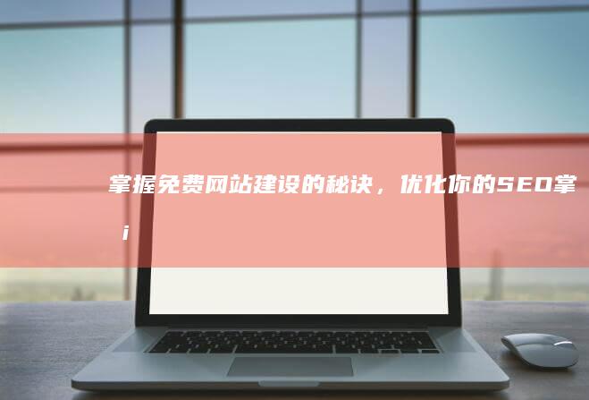 掌握免费网站建设的秘诀，优化你的 SEO (掌握免费网站的软件)