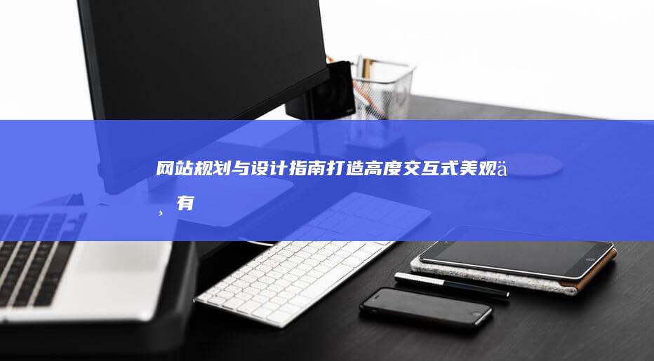 网站规划与设计指南：打造高度交互式、美观且有效的在线体验 (网站规划与设计)