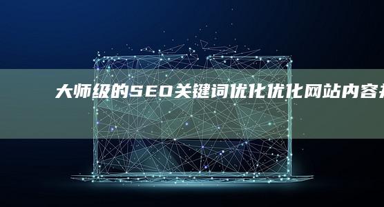 大师级的 SEO 关键词优化：优化网站内容并提升排名 (大师级的素描作品)