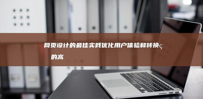 网页设计的最佳实践：优化用户体验和转换率的高级指南 (网页设计的最小字号)