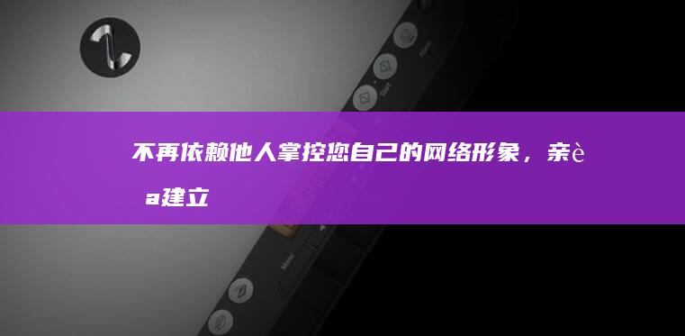 不再依赖他人！掌控您自己的网络形象，亲自建立您的网站 (不再依赖他人英语)