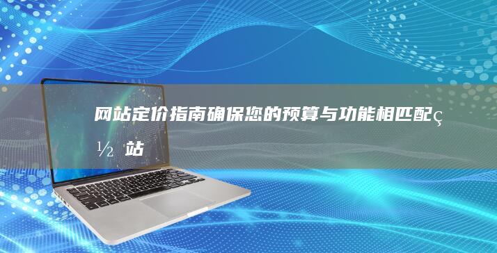 网站定价指南：确保您的预算与功能相匹配 (网站定价指南最新)