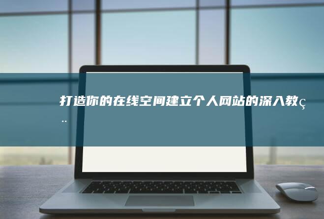 打造你的在线空间：建立个人网站的深入教程 (《打造你的孩子》)